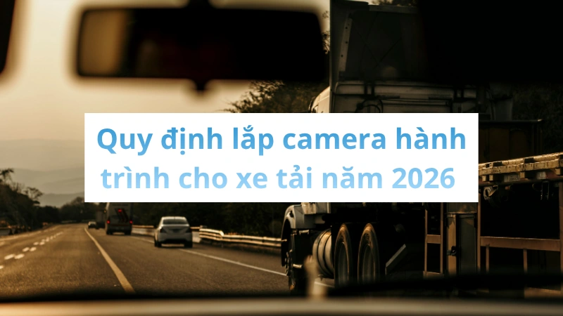 Cập nhật quy định lắp camera hành trình cho xe tải năm 2026